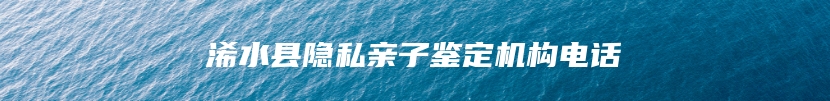 浠水县隐私亲子鉴定机构电话