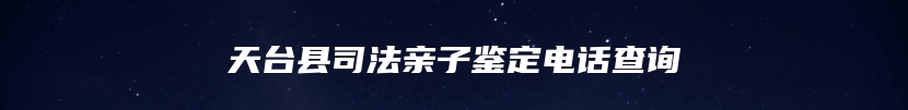 天台县司法亲子鉴定电话查询