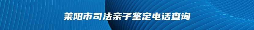 莱阳市司法亲子鉴定电话查询