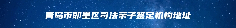 青岛市即墨区司法亲子鉴定机构地址