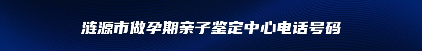 涟源市做孕期亲子鉴定中心电话号码