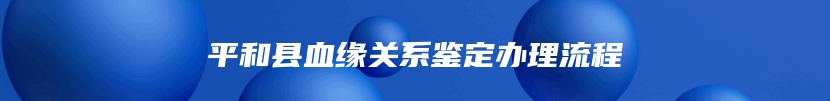 平和县血缘关系鉴定办理流程