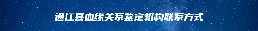 通江县血缘关系鉴定机构联系方式