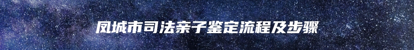 凤城市司法亲子鉴定流程及步骤