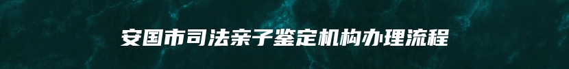 安国市司法亲子鉴定机构办理流程