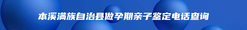 本溪满族自治县做孕期亲子鉴定电话查询