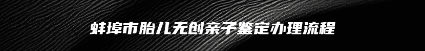 蚌埠市胎儿无创亲子鉴定办理流程