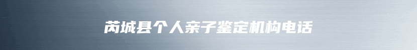 芮城县个人亲子鉴定机构电话