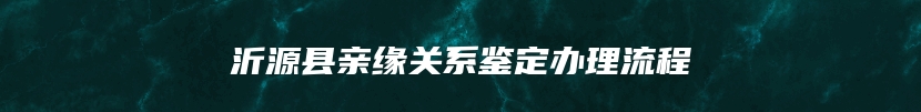 沂源县亲缘关系鉴定办理流程