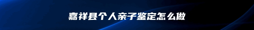 嘉祥县个人亲子鉴定怎么做