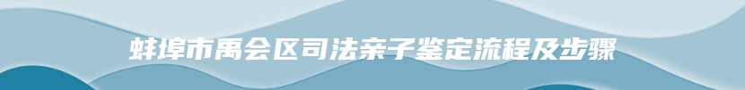 蚌埠市禹会区司法亲子鉴定流程及步骤