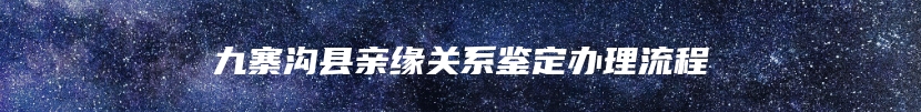 九寨沟县亲缘关系鉴定办理流程