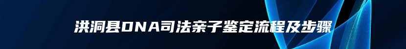 洪洞县DNA司法亲子鉴定流程及步骤