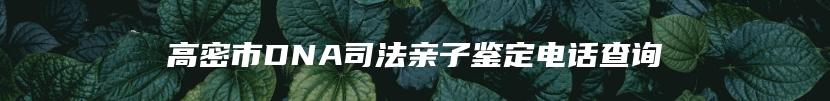 高密市DNA司法亲子鉴定电话查询