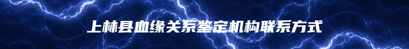 上林县血缘关系鉴定机构联系方式