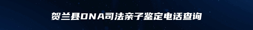 贺兰县DNA司法亲子鉴定电话查询