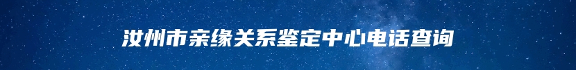 汝州市亲缘关系鉴定中心电话查询