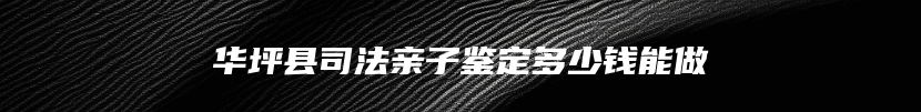 华坪县司法亲子鉴定多少钱能做