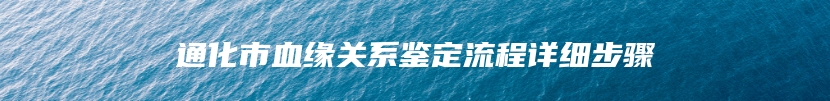 通化市血缘关系鉴定流程详细步骤