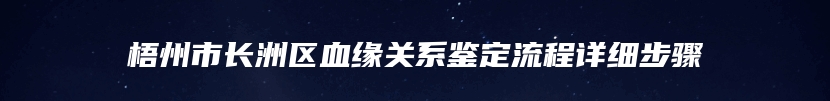 梧州市长洲区血缘关系鉴定流程详细步骤