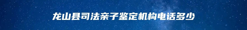 龙山县司法亲子鉴定机构电话多少