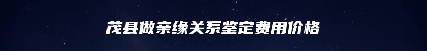 茂县做亲缘关系鉴定费用价格