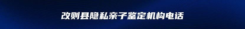 改则县隐私亲子鉴定机构电话