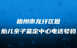 梧州市龙圩区做胎儿亲子鉴定中心电话号码