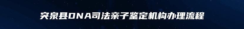 突泉县DNA司法亲子鉴定机构办理流程