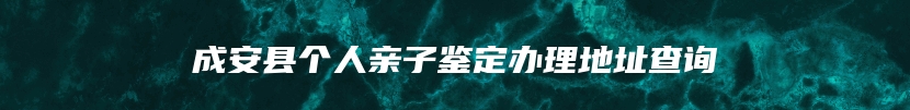 成安县个人亲子鉴定办理地址查询