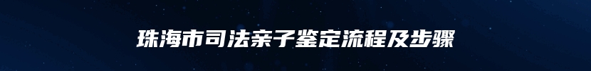 珠海市司法亲子鉴定流程及步骤