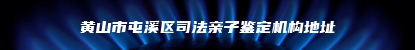 黄山市屯溪区司法亲子鉴定机构地址