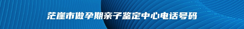 茫崖市做孕期亲子鉴定中心电话号码