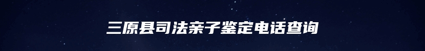 三原县司法亲子鉴定电话查询