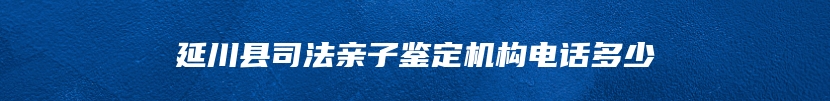 延川县司法亲子鉴定机构电话多少