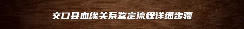 交口县血缘关系鉴定流程详细步骤