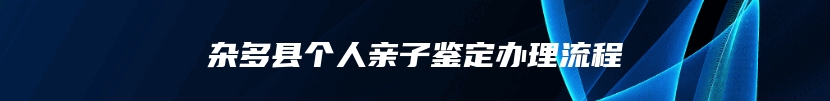 杂多县个人亲子鉴定办理流程