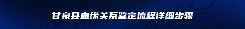 甘泉县血缘关系鉴定流程详细步骤