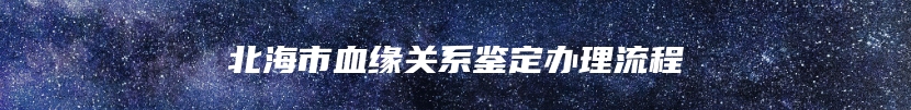 北海市血缘关系鉴定办理流程