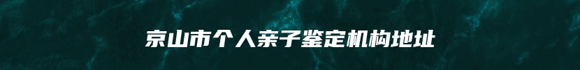 京山市个人亲子鉴定机构地址