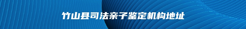 竹山县司法亲子鉴定机构地址