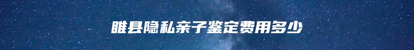 睢县隐私亲子鉴定费用多少