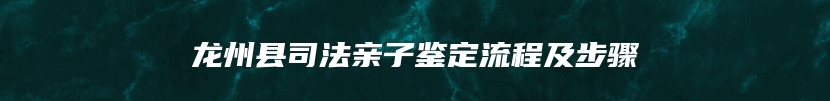 龙州县司法亲子鉴定流程及步骤