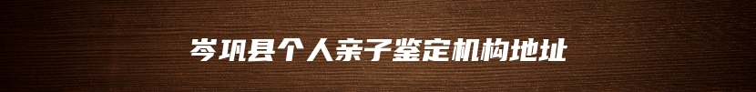 岑巩县个人亲子鉴定机构地址