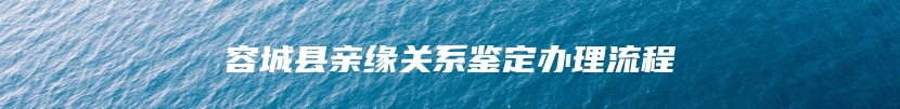 容城县亲缘关系鉴定办理流程