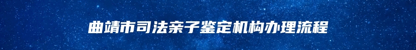 曲靖市司法亲子鉴定机构办理流程