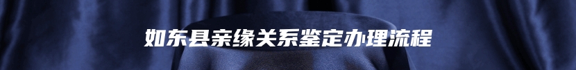 如东县亲缘关系鉴定办理流程
