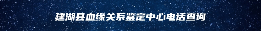 建湖县血缘关系鉴定中心电话查询