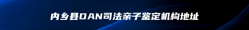 内乡县DAN司法亲子鉴定机构地址