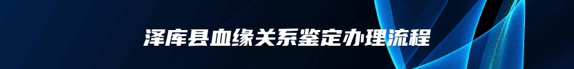 泽库县血缘关系鉴定办理流程